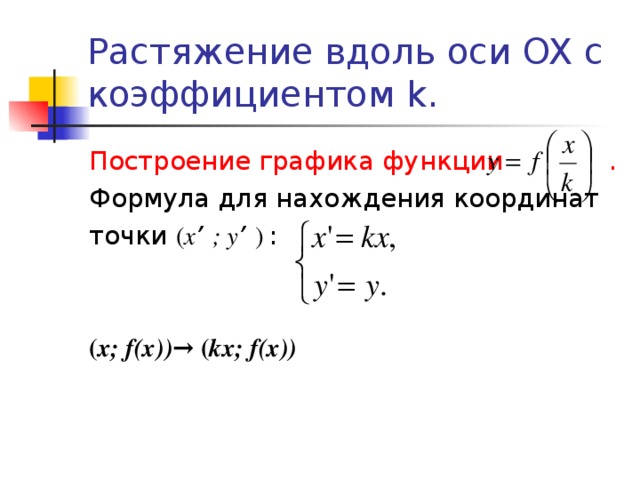Растяжение вдоль оси OX c коэффициентом k . Построение графика функции . Формула для нахождения координат точки ( x ’  ;  y ’  )  :  ( x;  f(x) ) → ( kx;  f(x) )
