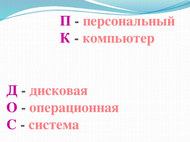 П - персональный  К - компьютер Д - дисковая  О - операционная С - система