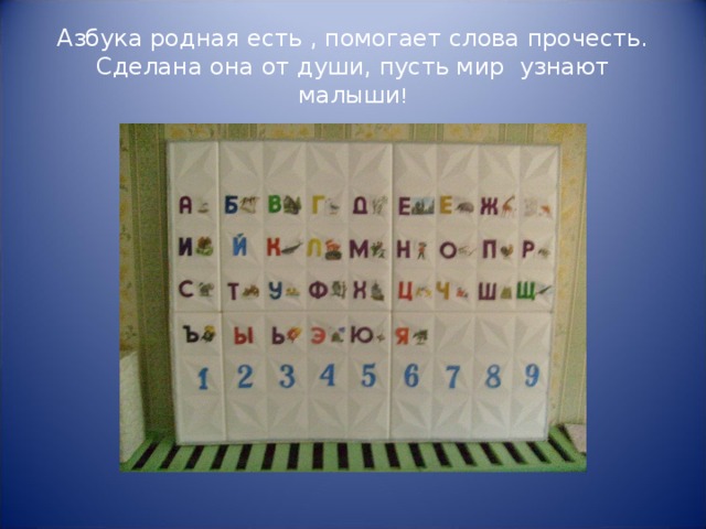 Азбука родная есть , помогает слова прочесть.  Сделана она от души, пусть мир узнают малыши !