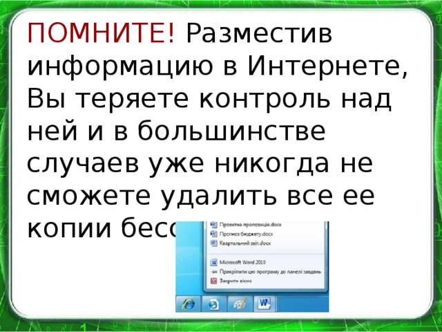 ПОМНИТЕ! Разместив информацию в Интернете, Вы теряете контроль над ней и в большинстве случаев уже никогда не сможете удалить все ее копии бесследно.