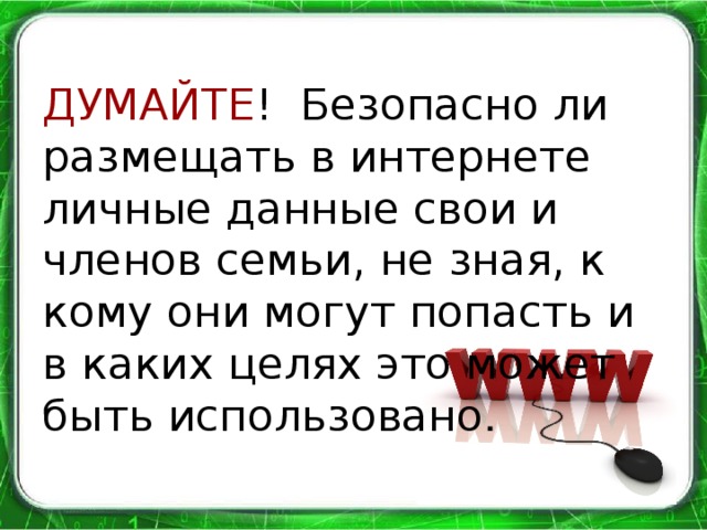 ДУМАЙТЕ ! Безопасно ли размещать в интернете личные данные свои и членов семьи, не зная, к кому они могут попасть и в каких целях это может быть использовано .