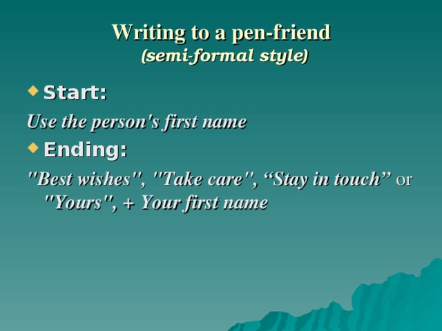 Writing to a pen-friend  (semi-formal style) Start:  Use the person's first name Ending:  