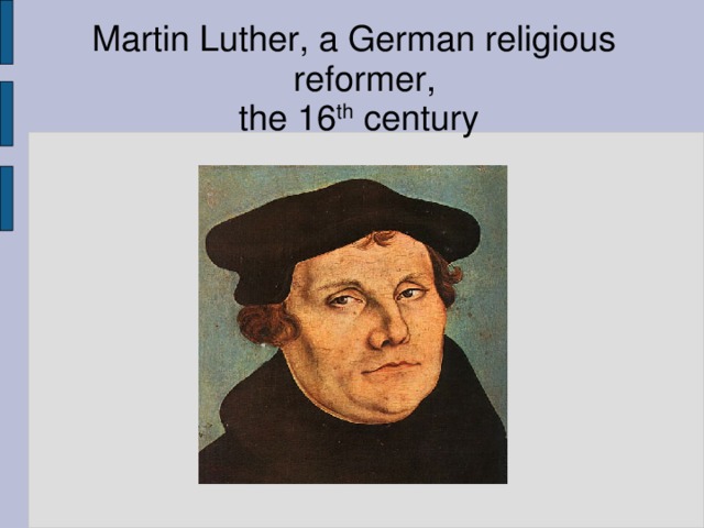 Martin Luther, a German religious reformer,  the 16 th century