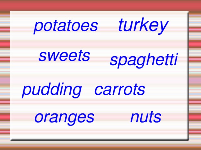 potatoes turkey sweets spaghetti pudding  carrots nuts oranges