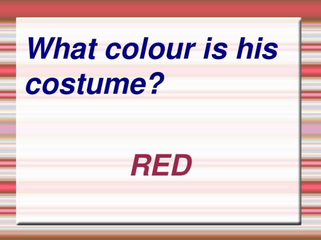 What colour is his costume? RED