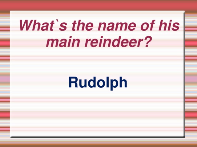 What`s the name of his main reindeer? Rudolph