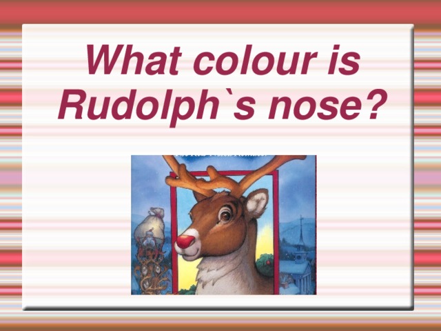 What colour is Rudolph`s nose?