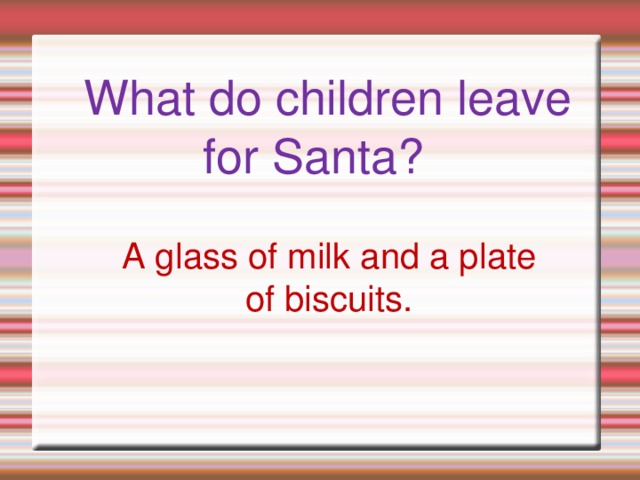 What do children leave for Santa?   A glass of milk and a plate of biscuits.