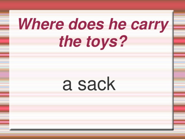 Where does he carry the toys? a sack