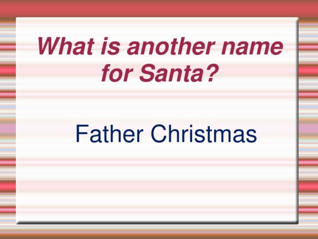 What is another name for Santa? Father Christmas