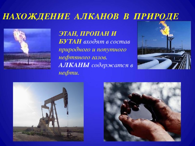 НАХОЖДЕНИЕ АЛКАНОВ В ПРИРОДЕ ЭТАН, ПРОПАН И БУТАН  входят в состав природного и попутного нефтяного газов . АЛКАНЫ содержатся в нефти. Вступление