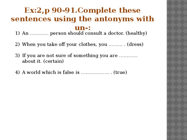 Ex:2,p 90-91.Complete these sentences using the antonyms with un-: