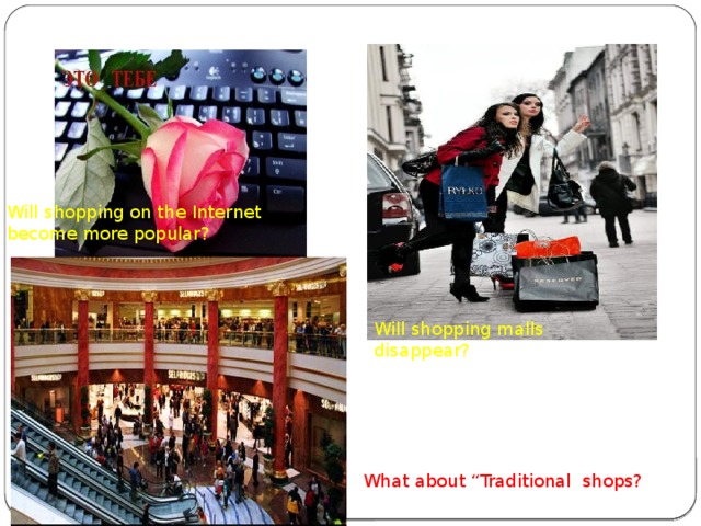 Will shopping on the Internet become more popular? Will shopping malls disappear? What about “Traditional shops?