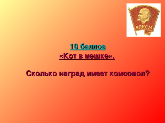 10 баллов «Кот в мешке».    Сколько наград имеет комсомол?