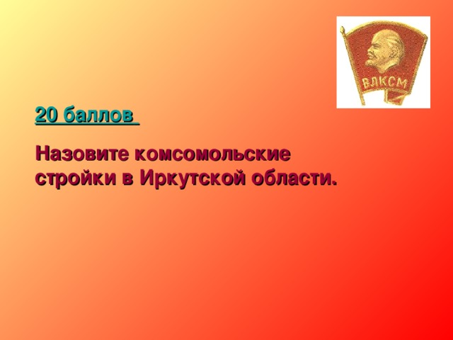 20 баллов  Назовите комсомольские стройки в Иркутской области.