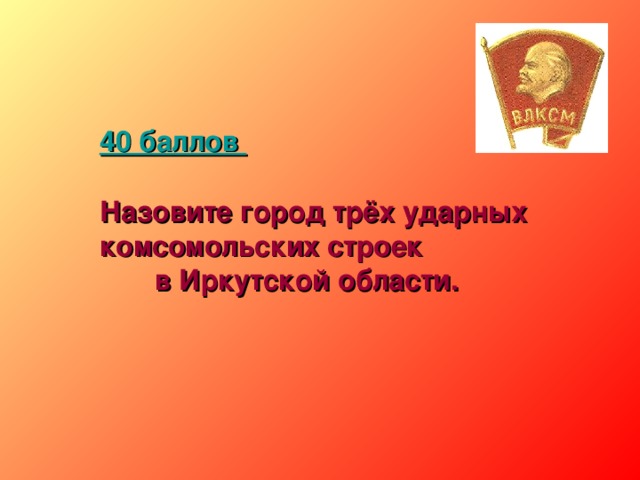 40 баллов   Назовите город трёх ударных комсомольских строек в Иркутской области.