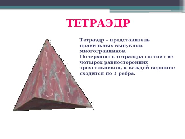 ТЕТРАЭДР Тетраэдр – представитель правильных выпуклых многогранников. Поверхность тетраэдра состоит из четырех равносторонних треугольников, к каждой вершине сходится по 3 ребра.