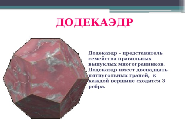 ДОДЕКАЭДР Додекаэдр – представитель семейства правильных выпуклых многогранников. Додекаэдр имеет двенадцать пятиугольных граней, к каждой вершине сходится 3 ребра.