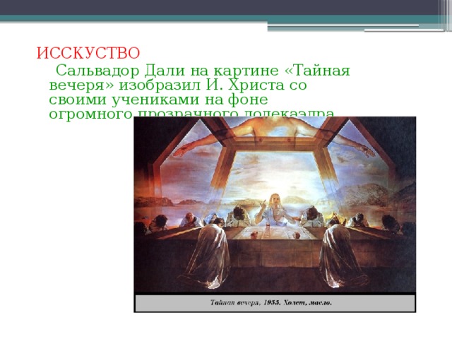 ИССКУСТВО  Сальвадор Дали на картине «Тайная вечеря» изобразил И. Христа со своими учениками на фоне огромного прозрачного додекаэдра.