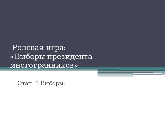 Ролевая игра:  «Выборы президента многогранников» Этап 3 Выборы.