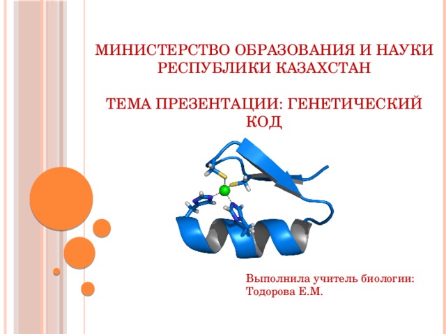 Министерство образования и науки Республики Казахстан   Тема презентации: Генетический код Выполнила учитель биологии: Тодорова Е.М.