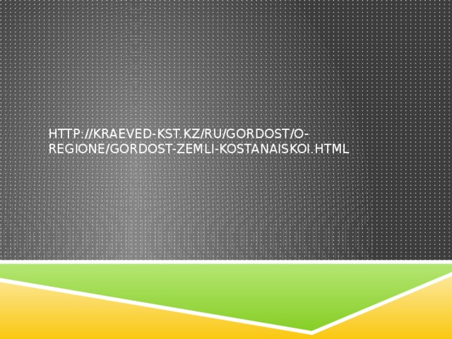 http://kraeved-kst.kz/ru/gordost/o-regione/gordost-zemli-kostanaiskoi.html