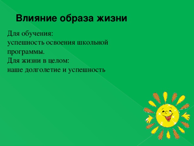 Влияние образа жизни  Для обучения: успешность освоения школьной программы. Для жизни в целом: наше долголетие и успешность