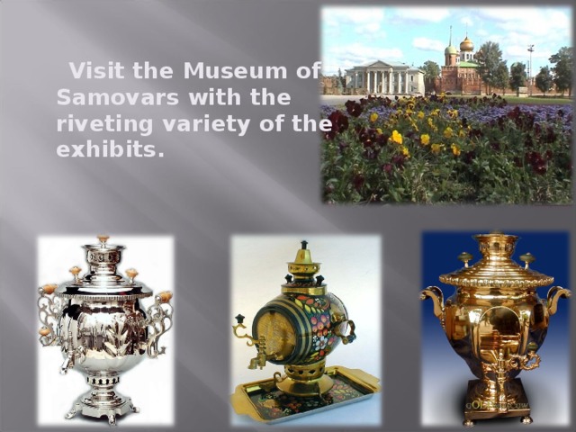 Visit the Museum of Samovars with the riveting variety of the exhibits.