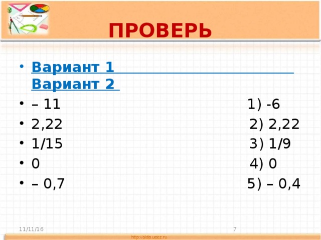 ПРОВЕРЬ Вариант 1 Вариант 2 – 11 1) -6 2,22 2) 2,22 1/15 3) 1/9 0 4) 0 – 0,7 5) – 0,4 11/11/16