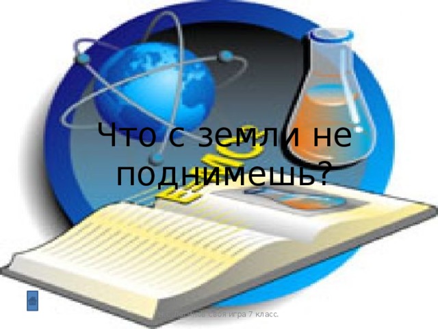 Что с земли не поднимешь? Н.С.Логинов Своя игра 7 класс.