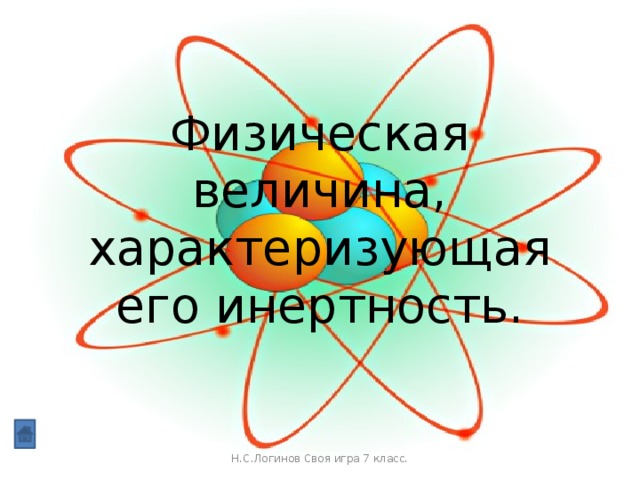 Физическая величина, характеризующая его инертность. Н.С.Логинов Своя игра 7 класс.