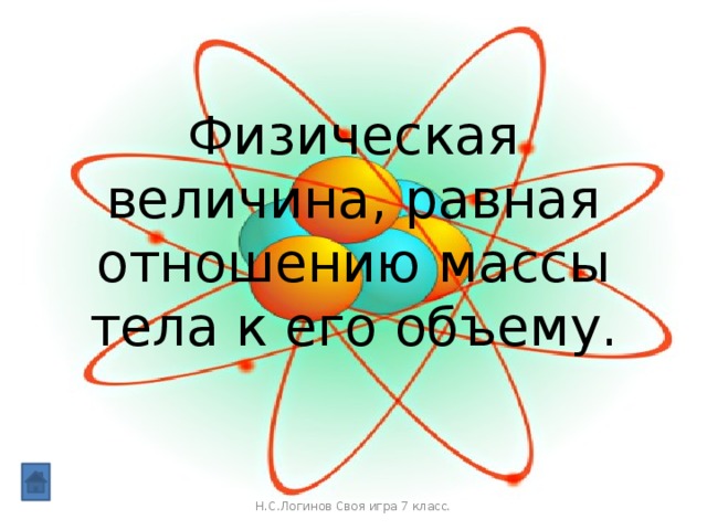 Физическая величина, равная отношению массы тела к его объему. Н.С.Логинов Своя игра 7 класс.