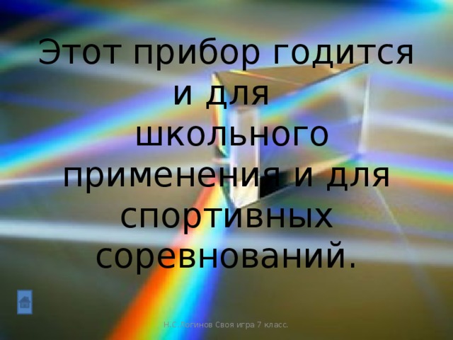 Этот прибор годится и для  школьного применения и для спортивных соревнований. Н.С.Логинов Своя игра 7 класс.