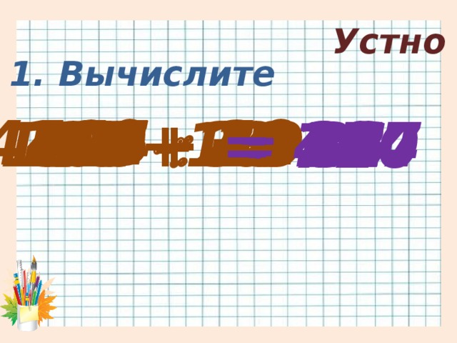 Устно 1. Вычислите 4444  11 110 - 49 105  3 30  24 160  20 51 - 35 = 55 = 32 2  16 = 404 = 177 37 + 18 = 35 158 + 19 = 8 = 16 = 61 = 720