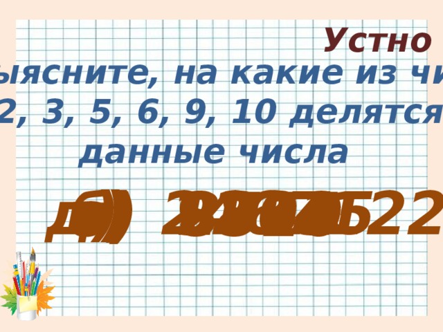 Устно 2. Выясните, на какие из чисел 2, 3, 5, 6, 9, 10 делятся данные числа в) 12345 д) 2467122 а) 2754 г) 9803 б) 8510