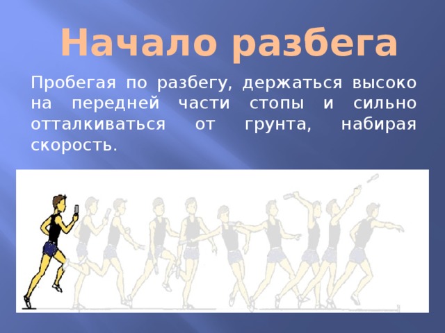 Начало разбега Пробегая по разбегу, держаться высоко на передней части стопы и сильно отталкиваться от грунта, набирая скорость.