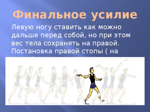 Финальное усилие Левую ногу ставить как можно дальше перед собой, но при этом вес тела сохранять на правой. Постановка правой стопы ( на пятку) в конце скрестного шага