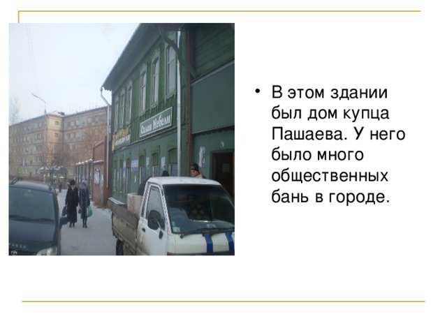 В этом здании был дом купца Пашаева. У него было много общественных бань в городе.