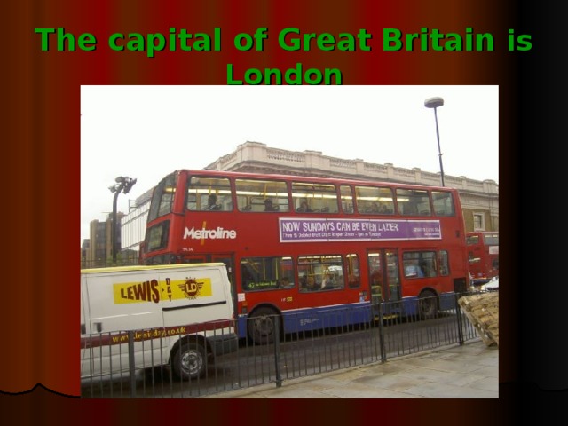 The capital of Great Britain is  London