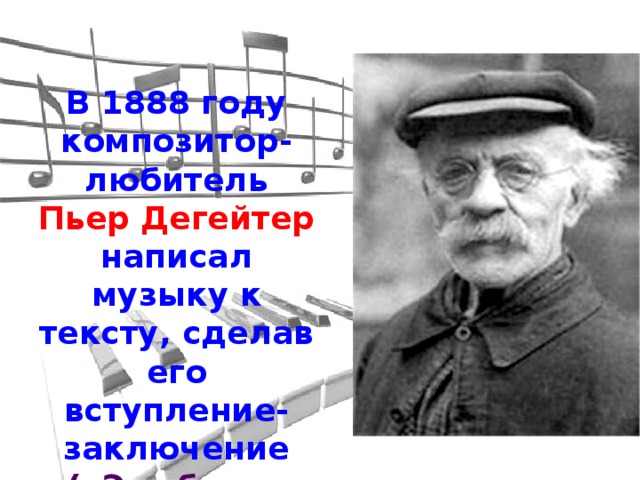 В 1888 году композитор-любитель Пьер Дегейтер написал музыку к тексту, сделав его вступление-заключение («Это будет последний...») припевом к каждой строфе.