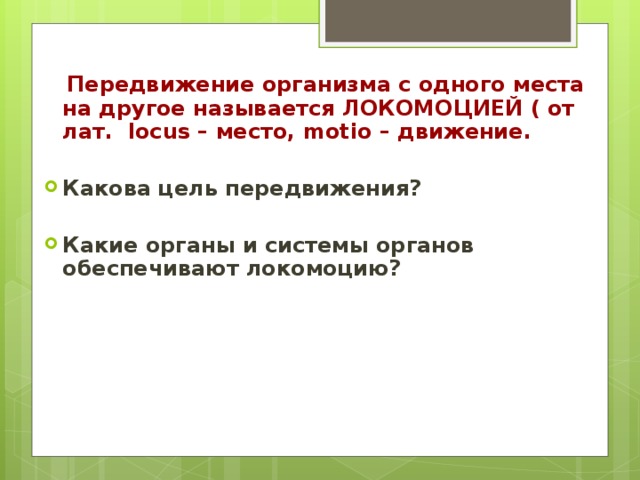 Передвижение организма с одного места на другое называется ЛОКОМОЦИЕЙ ( от лат. locus – место, motio – движение.  Какова цель передвижения?  Какие органы и системы органов обеспечивают локомоцию?