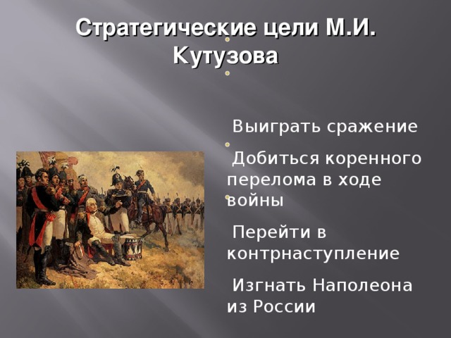 Стратегические цели М.И. Кутузова  Выиграть сражение  Добиться коренного перелома в ходе войны  Перейти в контрнаступление  Изгнать Наполеона из России