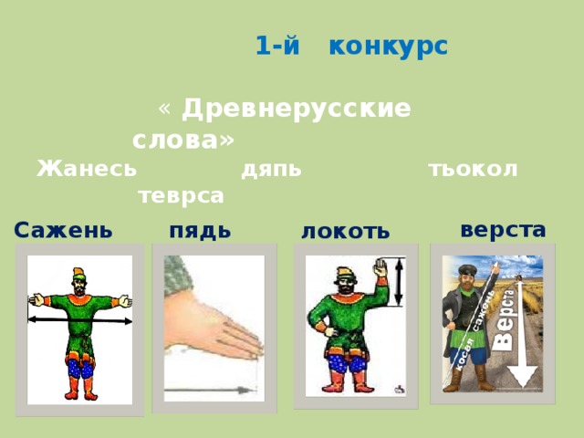 1-й конкурс  « Древнерусские слова» Жанесь дяпь тьокол теврса верста Сажень  пядь локоть