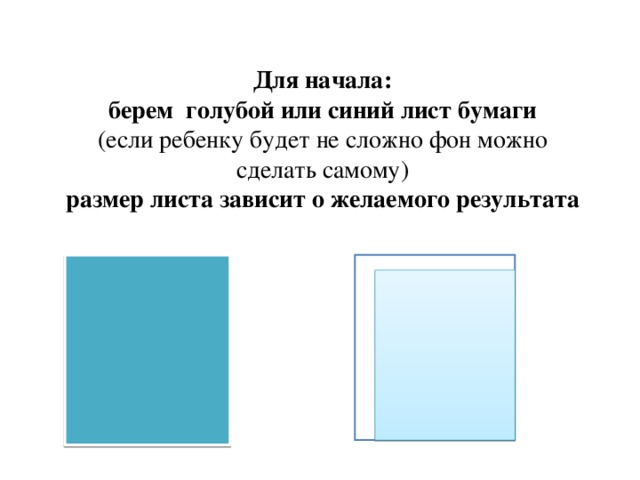 Для начала:  берем голубой или синий лист бумаги (если ребенку будет не сложно фон можно  сделать самому) размер листа зависит о желаемого результата