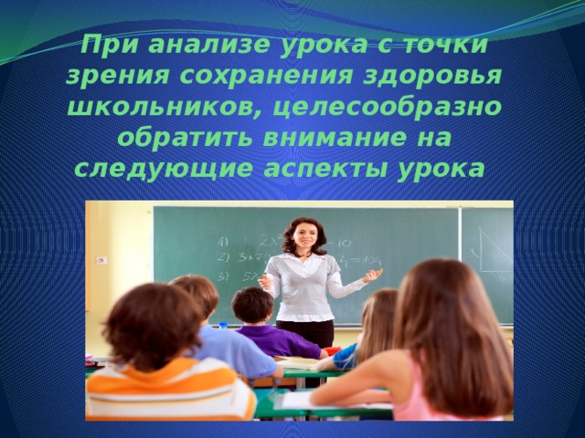 При анализе урока с точки зрения сохранения здоровья школьников, целесообразно обратить внимание на следующие аспекты урока