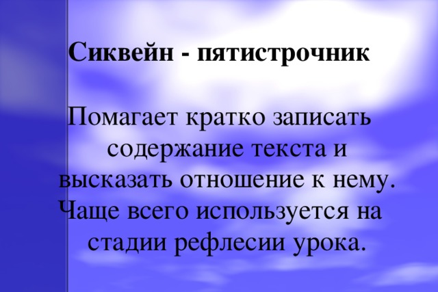 Сиквейн - пятистрочник Помагает кратко записать содержание текста и высказать отношение к нему. Чаще всего используется на стадии рефлесии урока.