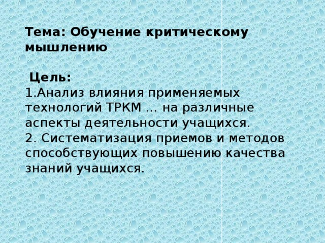 Тема: Обучение критическому мышлению    Цель: 1.Анализ влияния применяемых технологий ТРКМ … на различные аспекты деятельности учащихся. 2. Систематизация приемов и методов способствующих повышению качества знаний учащихся.