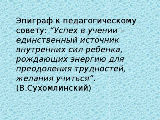 Эпиграф к педагогическому совету: “Успех в учении – единственный источник внутренних сил ребенка, рождающих энергию для преодоления трудностей, желания учиться”. (В.Сухомлинский)