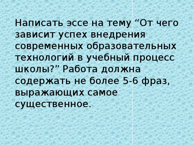 Написать эссе на тему “От чего зависит успех внедрения современных образовательных технологий в учебный процесс школы?” Работа должна содержать не более 5-6 фраз, выражающих самое существенное.