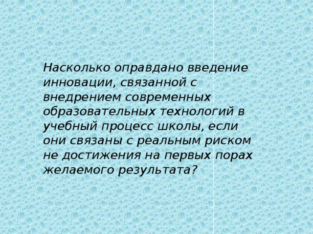 Насколько оправдано введение инновации, связанной с внедрением современных образовательных технологий в учебный процесс школы, если они связаны с реальным риском не достижения на первых порах желаемого результата?